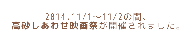 2014年11月1日～11月2日の間、高砂しあわせ映画祭が開催されました。